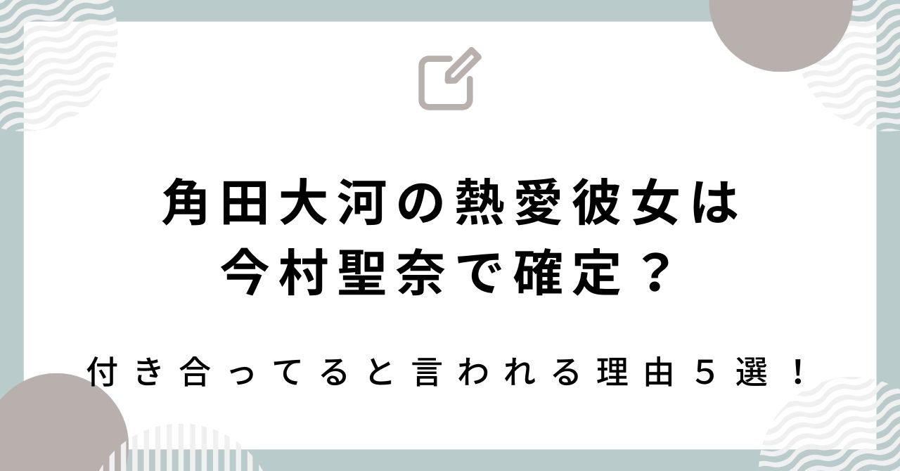 角田大河の熱愛彼女は今村聖奈で確定？付き合ってると言われる理由５選！